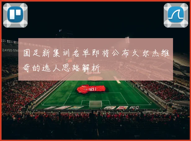 国足新集训名单即将公布久尔杰维奇的选人思路解析