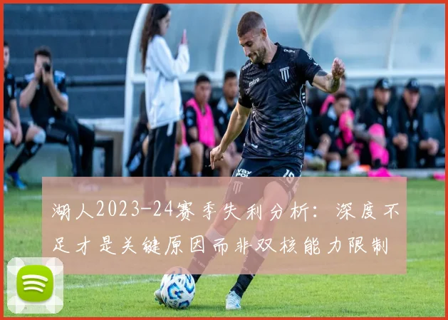 湖人2023-24赛季失利分析：深度不足才是关键原因而非双核能力限制