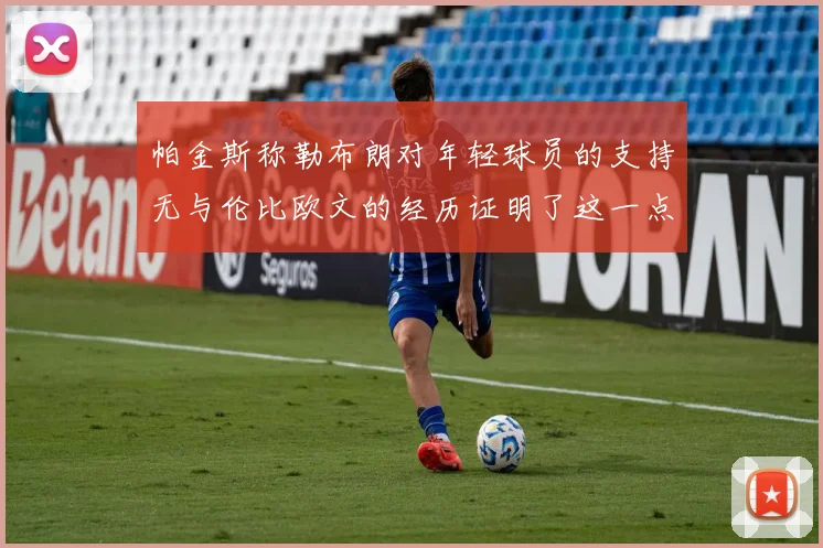 帕金斯称勒布朗对年轻球员的支持无与伦比欧文的经历证明了这一点