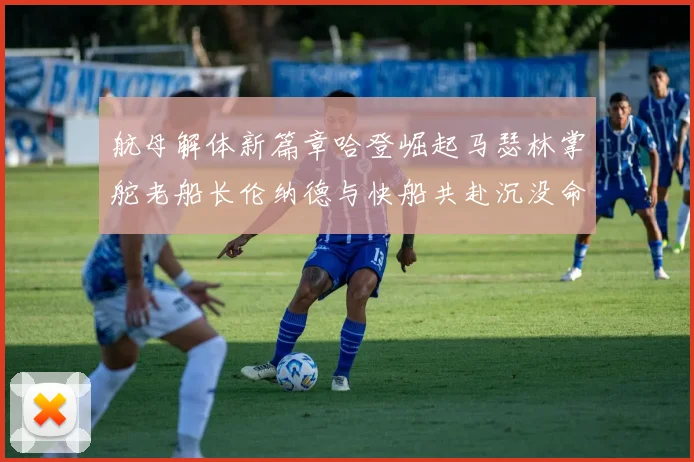 航母解体新篇章哈登崛起马瑟林掌舵老船长伦纳德与快船共赴沉没命运