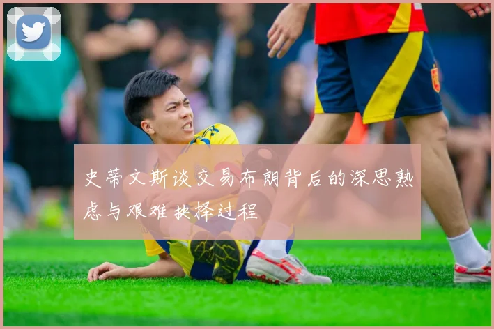 史蒂文斯谈交易布朗背后的深思熟虑与艰难抉择过程