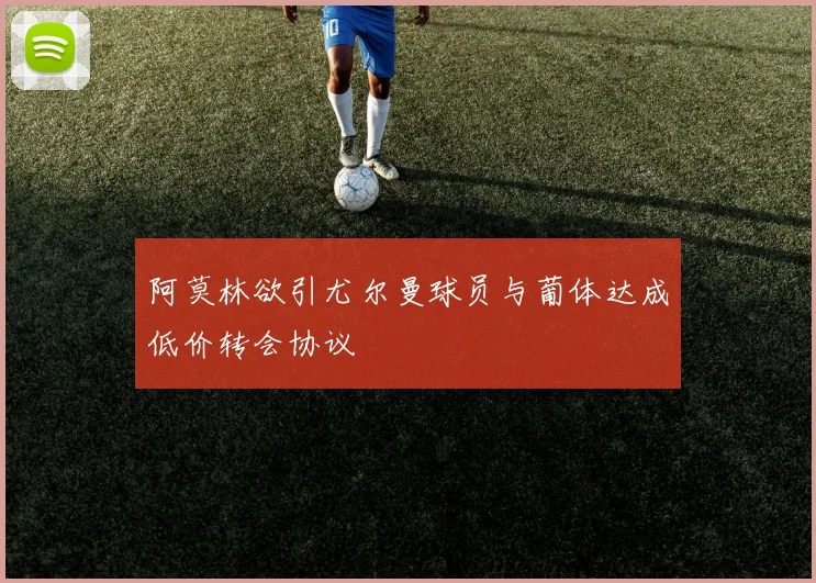 阿莫林欲引尤尔曼球员与葡体达成低价转会协议
