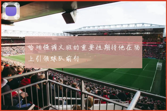 哈珀强调文班的重要性期待他在场上引领球队前行