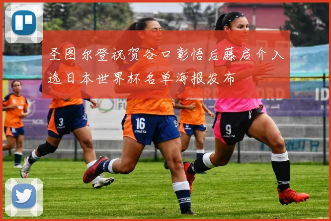 圣图尔登祝贺谷口彰悟后藤启介入选日本世界杯名单海报发布