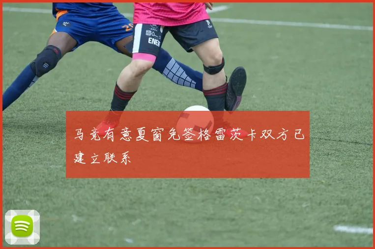 马竞有意夏窗免签格雷茨卡双方已建立联系
