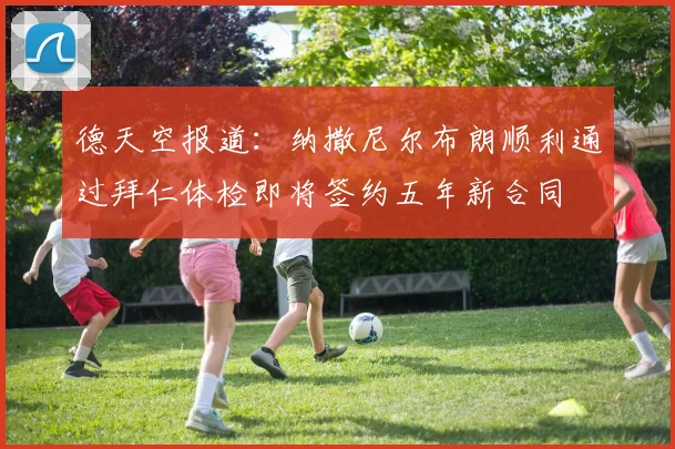 德天空报道：纳撒尼尔布朗顺利通过拜仁体检即将签约五年新合同