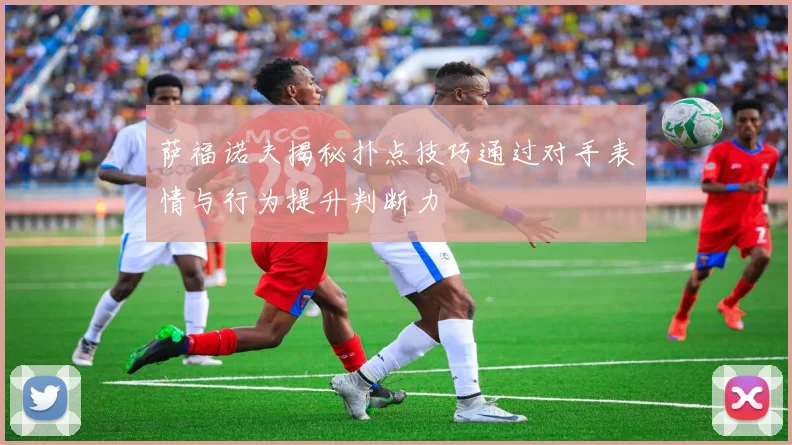 萨福诺夫揭秘扑点技巧通过对手表情与行为提升判断力