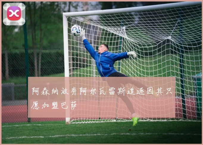 阿森纳放弃阿尔瓦雷斯追逐因其只愿加盟巴萨