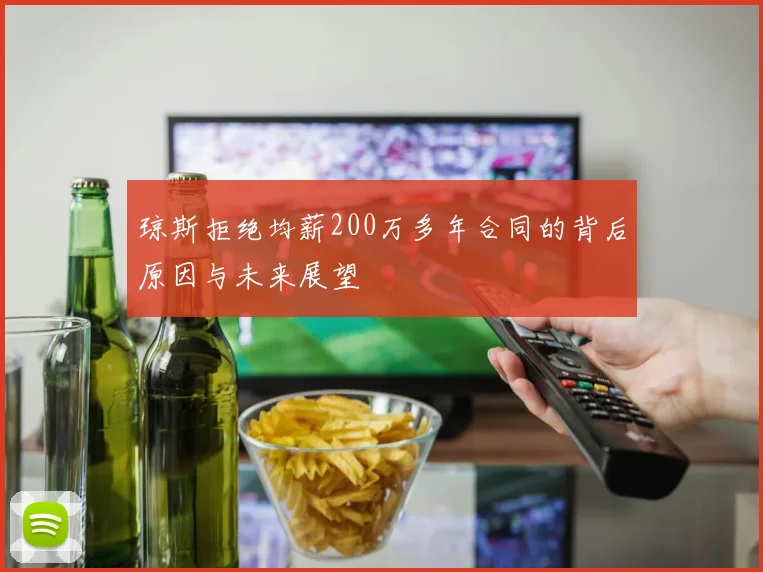 琼斯拒绝均薪200万多年合同的背后原因与未来展望