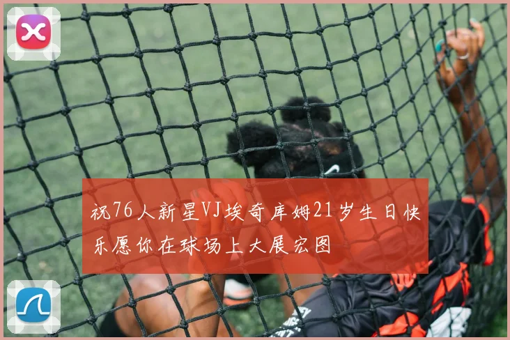 祝76人新星VJ埃奇库姆21岁生日快乐愿你在球场上大展宏图