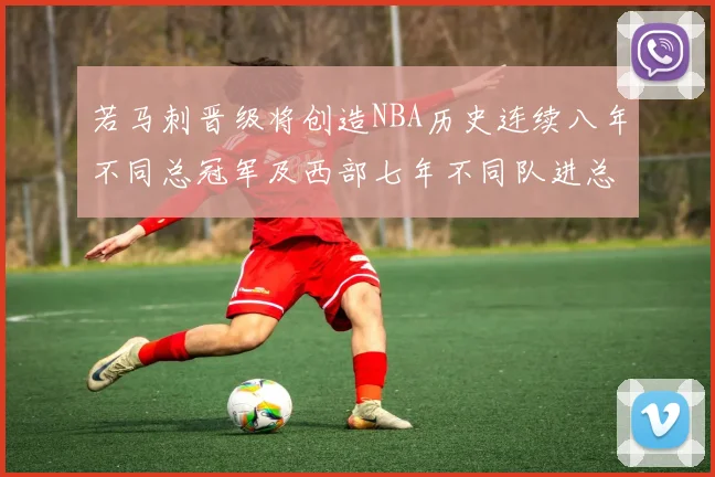 若马刺晋级将创造NBA历史连续八年不同总冠军及西部七年不同队进总决赛的奇迹