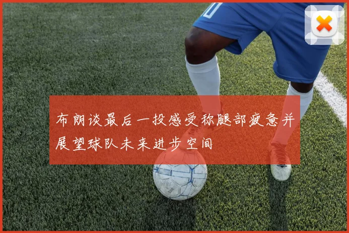 布朗谈最后一投感受称腿部疲惫并展望球队未来进步空间