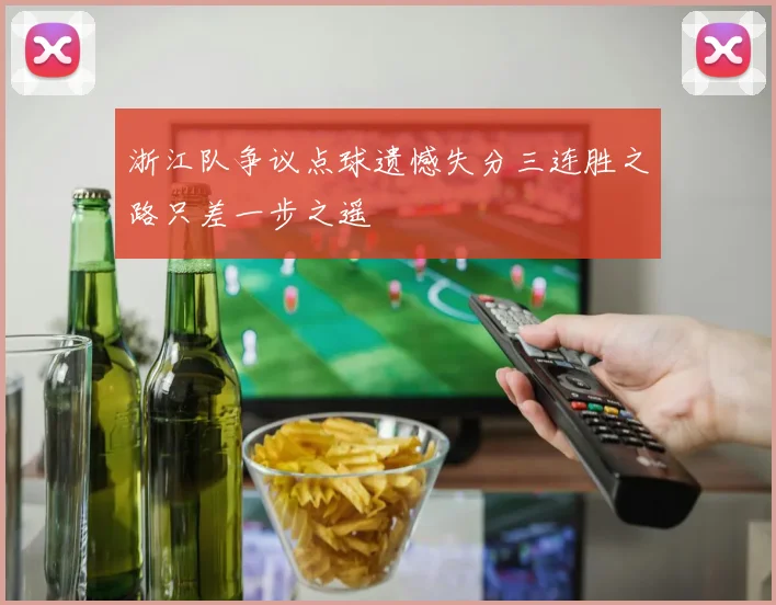 浙江队争议点球遗憾失分三连胜之路只差一步之遥