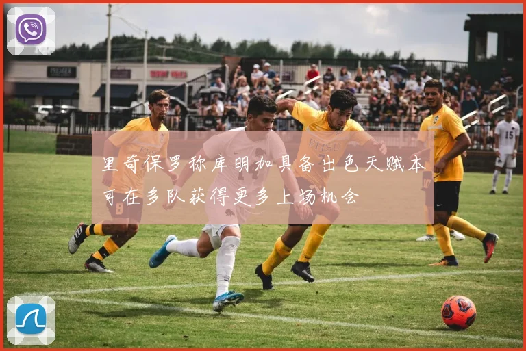 里奇保罗称库明加具备出色天赋本可在多队获得更多上场机会