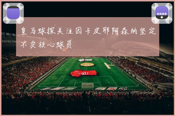 皇马球探关注因卡皮耶阿森纳坚定不卖核心球员
