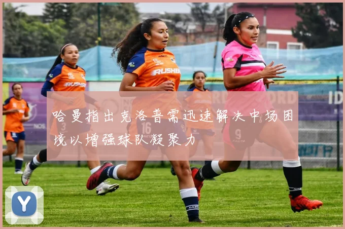 哈曼指出克洛普需迅速解决中场困境以增强球队凝聚力